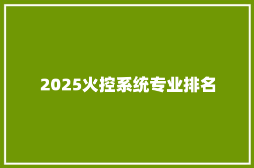 2025火控系统专业排名 申请书范文