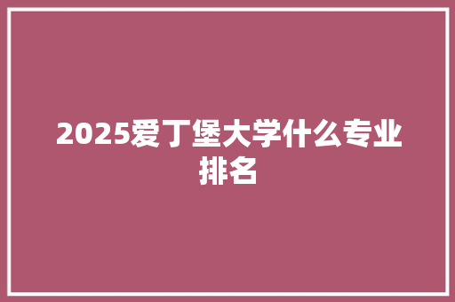 2025爱丁堡大学什么专业排名 申请书范文