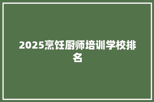 2025烹饪厨师培训学校排名