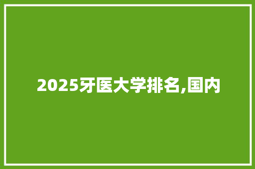 2025牙医大学排名,国内