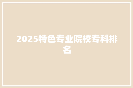 2025特色专业院校专科排名