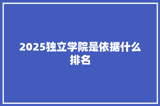 2025独立学院是依据什么排名 未命名