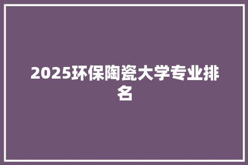 2025环保陶瓷大学专业排名