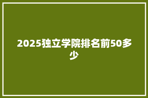 2025独立学院排名前50多少