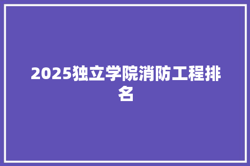 2025独立学院消防工程排名