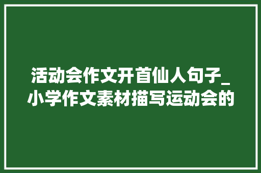 活动会作文开首仙人句子_小学作文素材描写运动会的好句好段附范文写得很精彩 商务邮件范文