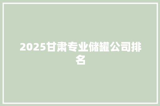 2025甘肃专业储罐公司排名