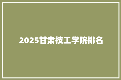 2025甘肃技工学院排名 商务邮件范文