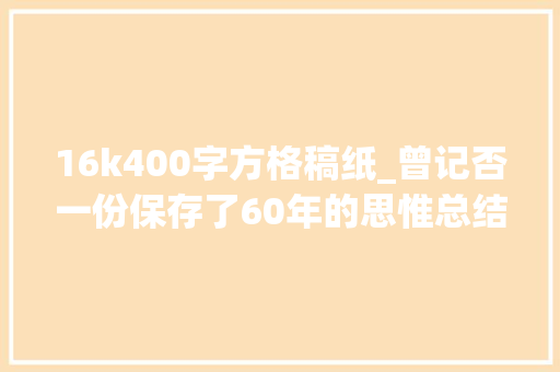 16k400字方格稿纸_曾记否一份保存了60年的思惟总结