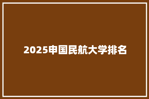 2025申国民航大学排名 商务邮件范文