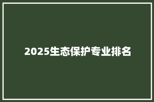 2025生态保护专业排名