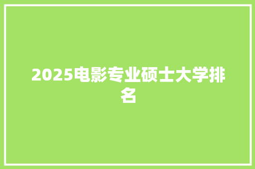 2025电影专业硕士大学排名 商务邮件范文