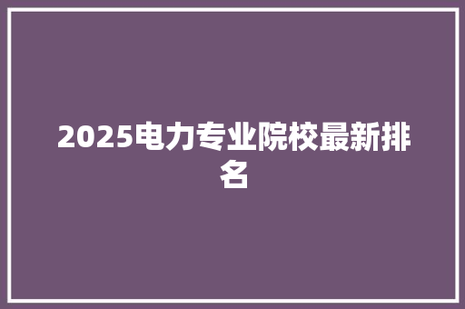 2025电力专业院校最新排名