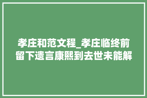 孝庄和范文程_孝庄临终前留下遗言康熙到去世未能解决38年后雍正若何轻松破解