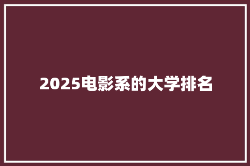 2025电影系的大学排名 商务邮件范文