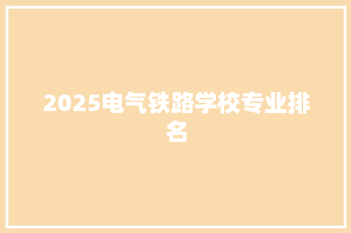 2025电气铁路学校专业排名