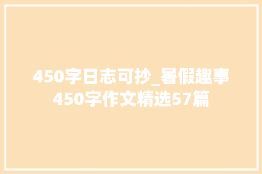 450字日志可抄_暑假趣事450字作文精选57篇