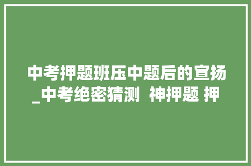 中考押题班压中题后的宣扬_中考绝密猜测  神押题 押中23年第三题 中考绝密猜测  神押题