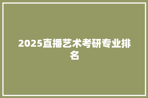 2025直播艺术考研专业排名 商务邮件范文