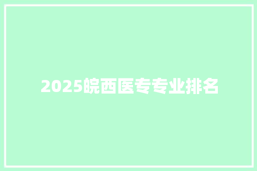 2025皖西医专专业排名 商务邮件范文