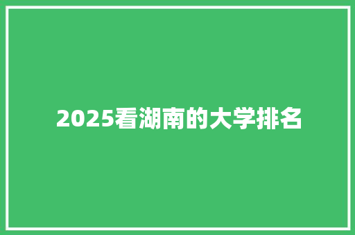 2025看湖南的大学排名 商务邮件范文