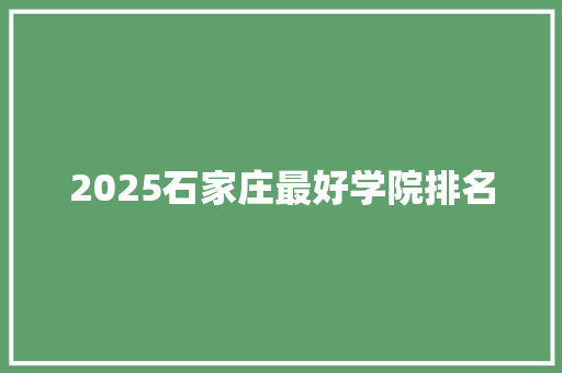 2025石家庄最好学院排名 商务邮件范文