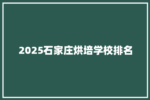 2025石家庄烘培学校排名