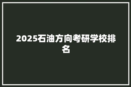 2025石油方向考研学校排名