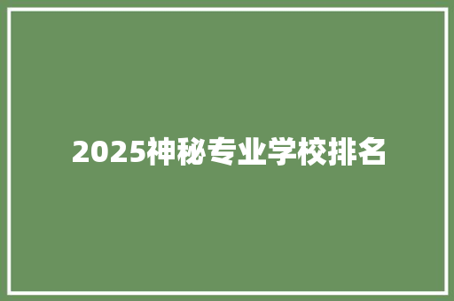 2025神秘专业学校排名