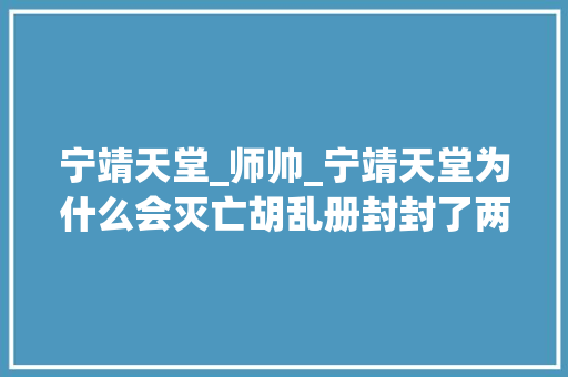 宁靖天堂_师帅_宁靖天堂为什么会灭亡胡乱册封封了两千多个王一万多丞相 学术范文