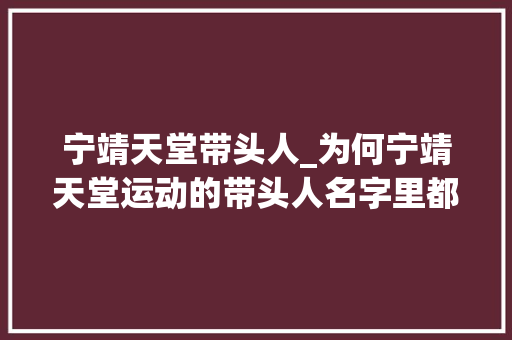 宁靖天堂带头人_为何宁靖天堂运动的带头人名字里都有一个秀字 论文范文