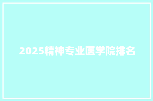 2025精神专业医学院排名 商务邮件范文