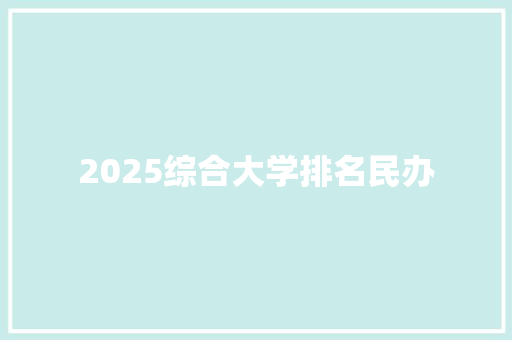 2025综合大学排名民办