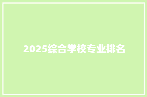 2025综合学校专业排名