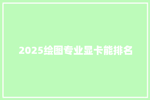 2025绘图专业显卡能排名 商务邮件范文