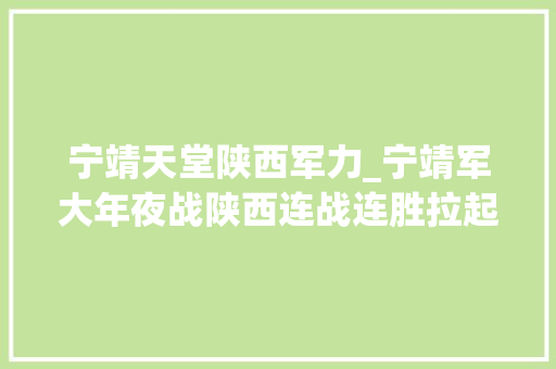 宁靖天堂陕西军力_宁靖军大年夜战陕西连战连胜拉起大年夜军20余万为何半年后主帅却自杀