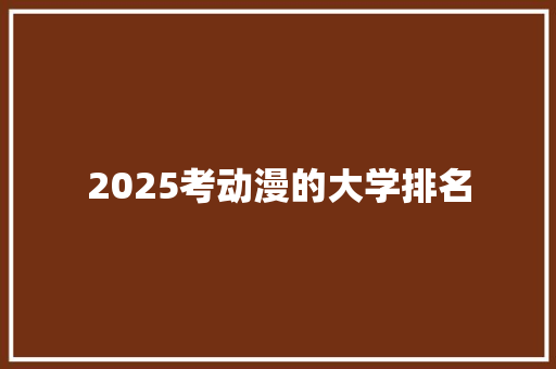 2025考动漫的大学排名 未命名