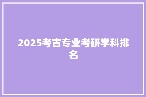 2025考古专业考研学科排名 未命名