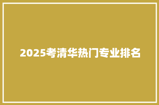 2025考清华热门专业排名 未命名