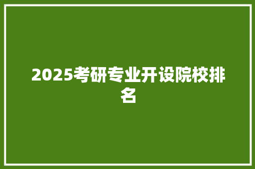 2025考研专业开设院校排名 未命名