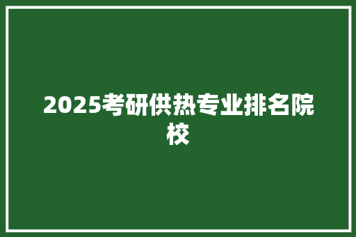 2025考研供热专业排名院校 未命名