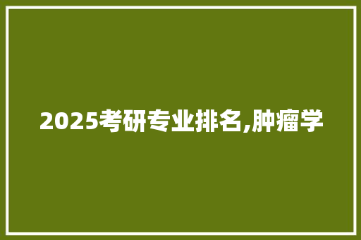 2025考研专业排名,肿瘤学