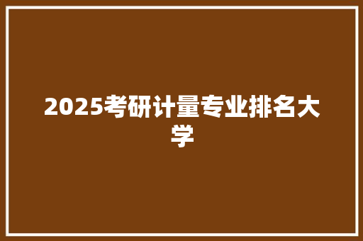 2025考研计量专业排名大学