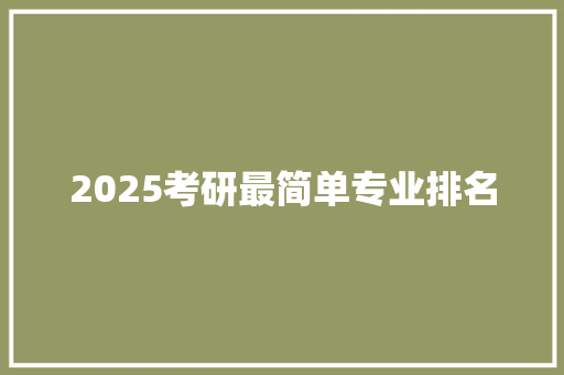 2025考研最简单专业排名