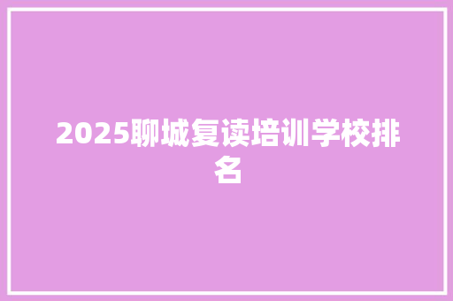 2025聊城复读培训学校排名