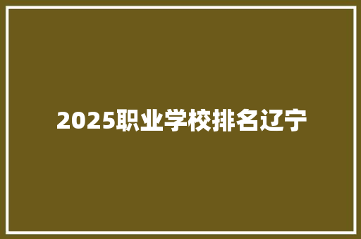 2025职业学校排名辽宁