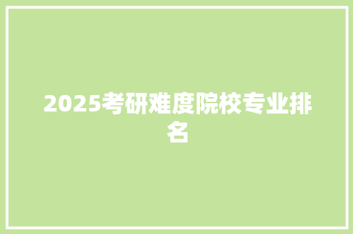 2025考研难度院校专业排名