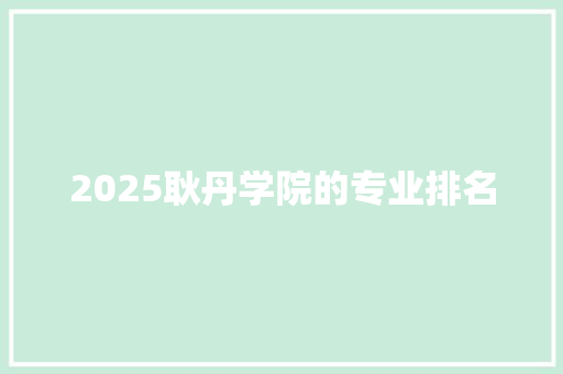 2025耿丹学院的专业排名