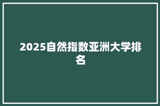 2025自然指数亚洲大学排名