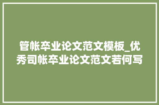 管帐卒业论文范文模板_优秀司帐卒业论文范文若何写作顺利经由进程经验总结